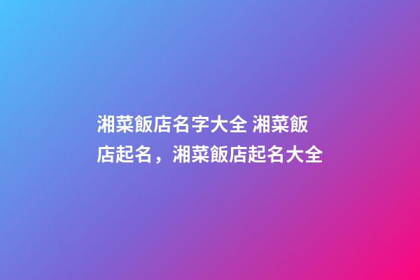 湘菜飯店名字大全 湘菜飯店起名，湘菜飯店起名大全-第1張-店鋪起名-玄機派